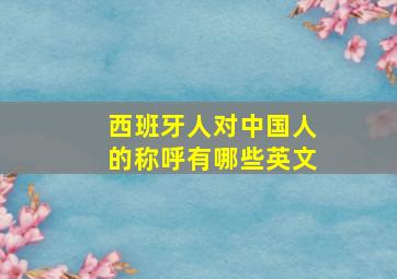 西班牙人对中国人的称呼有哪些英文