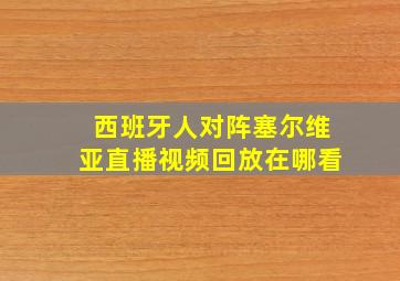 西班牙人对阵塞尔维亚直播视频回放在哪看