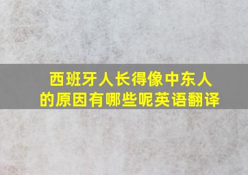 西班牙人长得像中东人的原因有哪些呢英语翻译