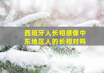 西班牙人长相很像中东地区人的长相对吗