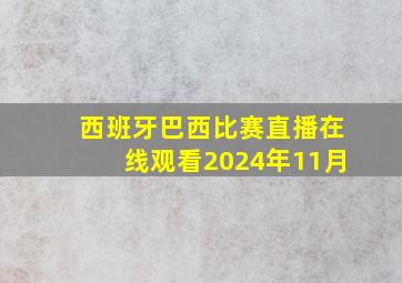 西班牙巴西比赛直播在线观看2024年11月