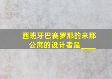 西班牙巴赛罗那的米那公寓的设计者是____