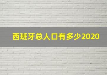 西班牙总人口有多少2020