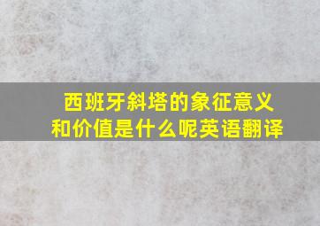 西班牙斜塔的象征意义和价值是什么呢英语翻译