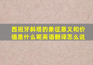 西班牙斜塔的象征意义和价值是什么呢英语翻译怎么说