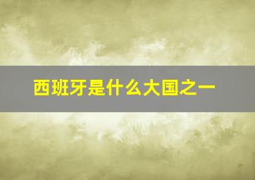 西班牙是什么大国之一