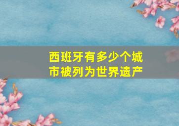 西班牙有多少个城市被列为世界遗产