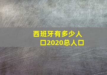 西班牙有多少人口2020总人口