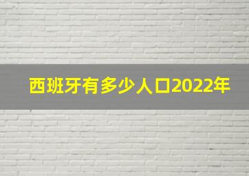 西班牙有多少人口2022年