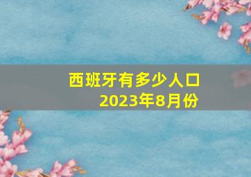 西班牙有多少人口2023年8月份