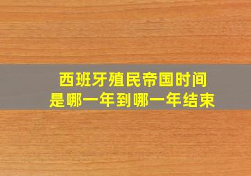 西班牙殖民帝国时间是哪一年到哪一年结束