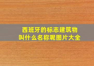 西班牙的标志建筑物叫什么名称呢图片大全