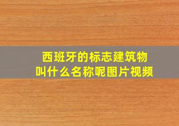 西班牙的标志建筑物叫什么名称呢图片视频