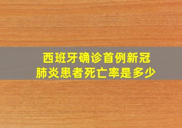 西班牙确诊首例新冠肺炎患者死亡率是多少