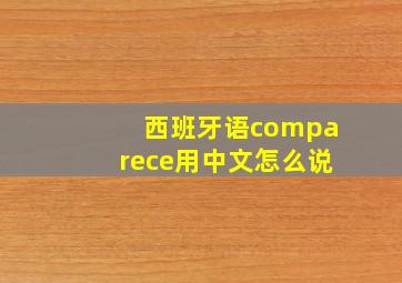 西班牙语comparece用中文怎么说