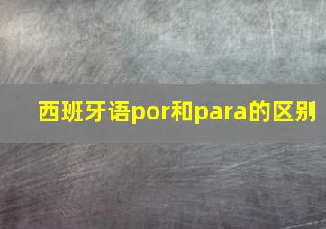 西班牙语por和para的区别