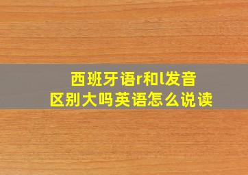 西班牙语r和l发音区别大吗英语怎么说读