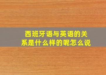 西班牙语与英语的关系是什么样的呢怎么说