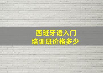 西班牙语入门培训班价格多少