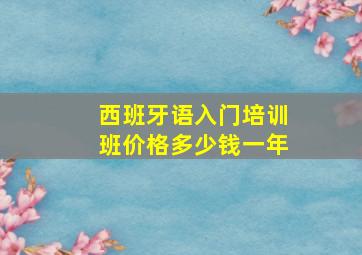 西班牙语入门培训班价格多少钱一年