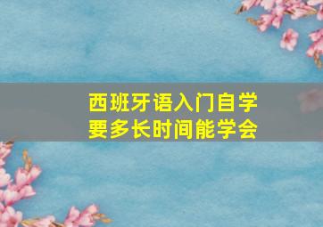 西班牙语入门自学要多长时间能学会