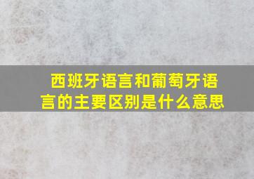 西班牙语言和葡萄牙语言的主要区别是什么意思