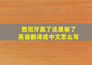 西班牙赢了还是输了英语翻译成中文怎么写