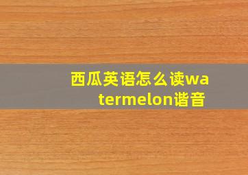 西瓜英语怎么读watermelon谐音