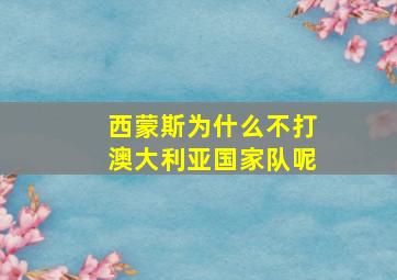 西蒙斯为什么不打澳大利亚国家队呢