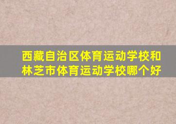 西藏自治区体育运动学校和林芝市体育运动学校哪个好