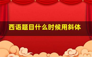 西语题目什么时候用斜体