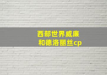 西部世界威廉和德洛丽丝cp