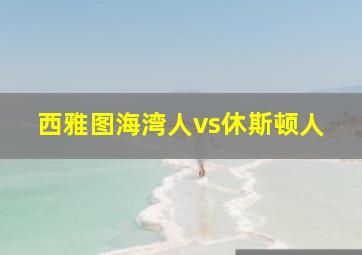 西雅图海湾人vs休斯顿人