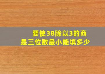 要使38除以3的商是三位数最小能填多少