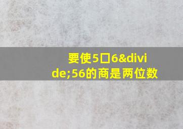 要使5囗6÷56的商是两位数