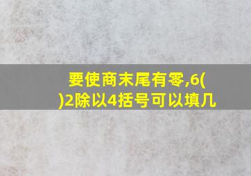 要使商末尾有零,6()2除以4括号可以填几