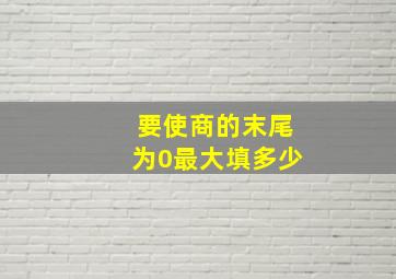 要使商的末尾为0最大填多少