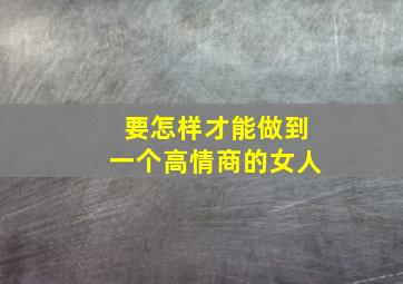 要怎样才能做到一个高情商的女人