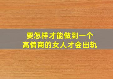 要怎样才能做到一个高情商的女人才会出轨