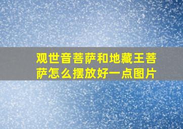 观世音菩萨和地藏王菩萨怎么摆放好一点图片