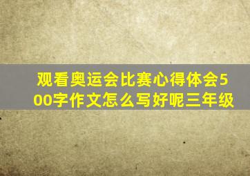 观看奥运会比赛心得体会500字作文怎么写好呢三年级