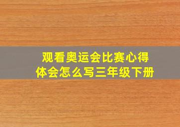 观看奥运会比赛心得体会怎么写三年级下册