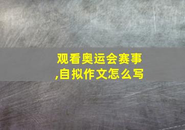 观看奥运会赛事,自拟作文怎么写