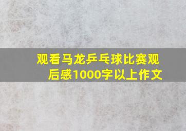 观看马龙乒乓球比赛观后感1000字以上作文