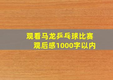 观看马龙乒乓球比赛观后感1000字以内