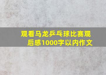 观看马龙乒乓球比赛观后感1000字以内作文