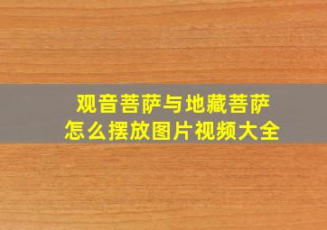 观音菩萨与地藏菩萨怎么摆放图片视频大全