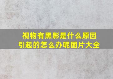 视物有黑影是什么原因引起的怎么办呢图片大全