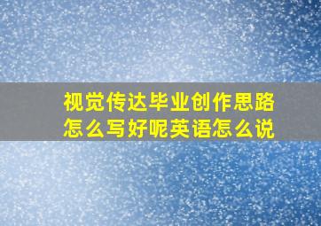 视觉传达毕业创作思路怎么写好呢英语怎么说