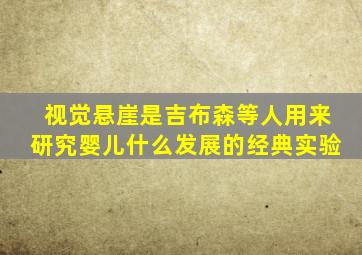 视觉悬崖是吉布森等人用来研究婴儿什么发展的经典实验